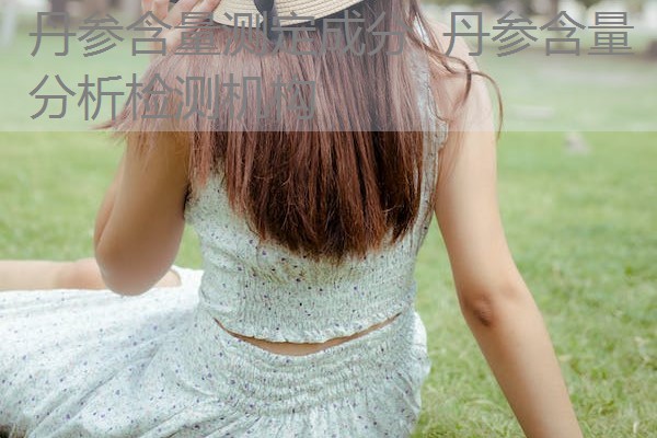 丹参含量测定成分 丹参含量分析检测机构 丹参含量测定成分 丹参含量分析检测机构
