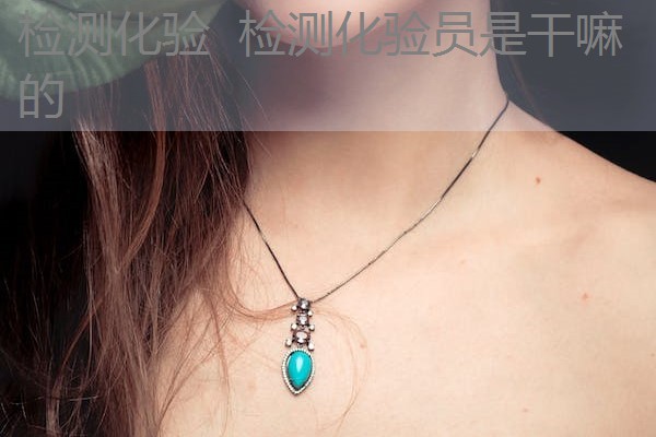 检测化验 检测化验员是干嘛的 检测化验 检测化验员是干嘛的