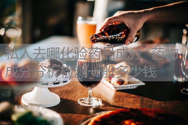 私人去哪化验药品成分 药物成分分析检测一般多少钱 私人去哪化验药品成分 药物成分分析检测一般多少钱