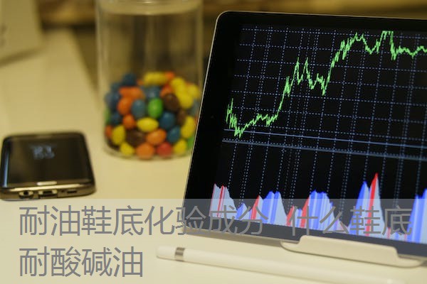 耐油鞋底化验成分 什么鞋底耐酸碱油 耐油鞋底化验成分 什么鞋底耐酸碱油