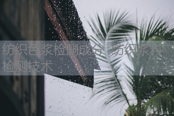 纺织色浆检测成分 纺织浆料检测技术 纺织色浆检测成分 纺织浆料检测技术