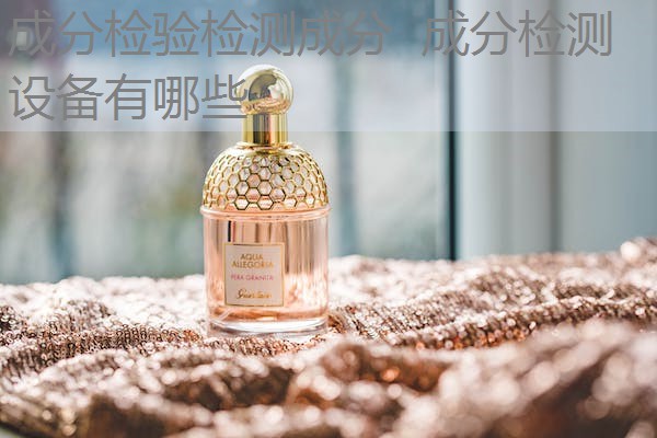 成分检验检测成分 成分检测设备有哪些 成分检验检测成分 成分检测设备有哪些