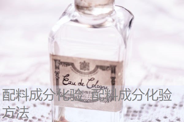 配料成分化验 配料成分化验方法 配料成分化验 配料成分化验方法