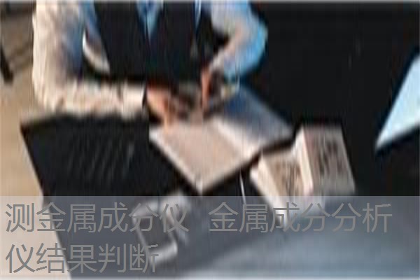 测金属成分仪 金属成分分析仪结果判断 测金属成分仪 金属成分分析仪结果判断