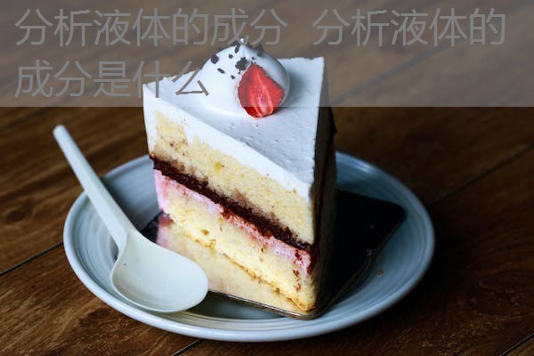 分析液体的成分 分析液体的成分是什么 分析液体的成分 分析液体的成分是什么