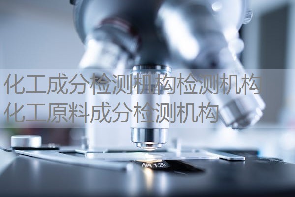 化工成分检测机构检测机构 化工原料成分检测机构 化工成分检测机构检测机构 化工原料成分检测机构