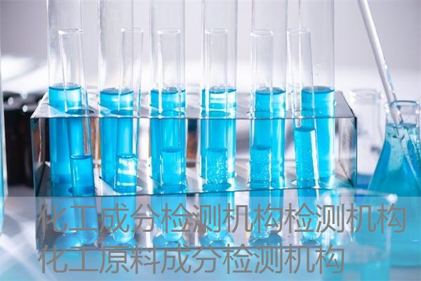 化工成分检测机构检测机构 化工原料成分检测机构 化工成分检测机构检测机构 化工原料成分检测机构