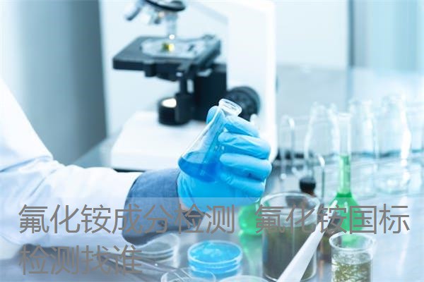 氟化铵成分检测 氟化铵国标检测找谁 氟化铵成分检测 氟化铵国标检测找谁
