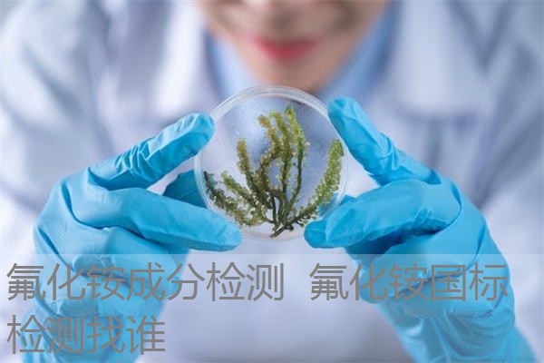 氟化铵成分检测 氟化铵国标检测找谁 氟化铵成分检测 氟化铵国标检测找谁