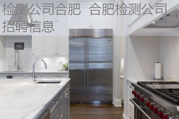 检测公司合肥 合肥检测公司招聘信息 检测公司合肥 合肥检测公司招聘信息