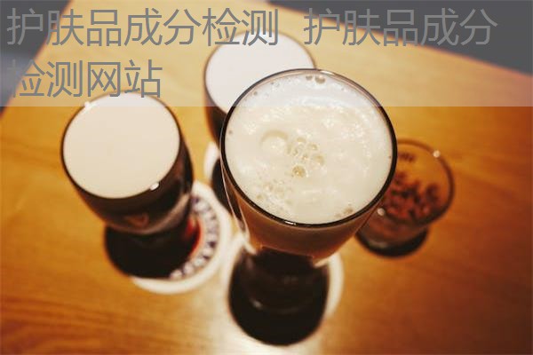 护肤品成分检测 护肤品成分检测网站 护肤品成分检测 护肤品成分检测网站