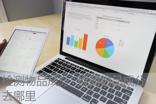 检测物品成分 检测物品成分去哪里 检测物品成分 检测物品成分去哪里