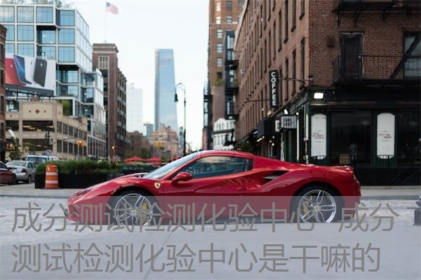 成分测试检测化验中心 成分测试检测化验中心是干嘛的 成分测试检测化验中心 成分测试检测化验中心是干嘛的