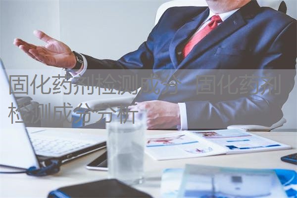 固化药剂检测成分 固化药剂检测成分分析 固化药剂检测成分 固化药剂检测成分分析