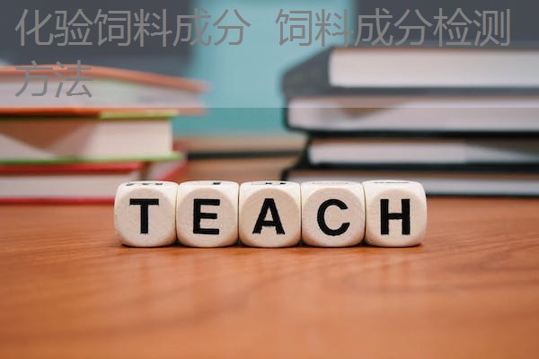 化验饲料成分 饲料成分检测方法 化验饲料成分 饲料成分检测方法