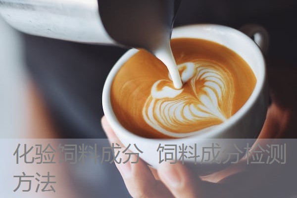化验饲料成分 饲料成分检测方法 化验饲料成分 饲料成分检测方法