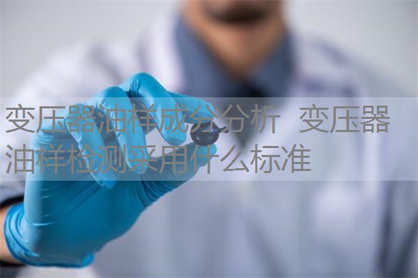 变压器油样成分分析 变压器油样检测采用什么标准 变压器油样成分分析 变压器油样检测采用什么标准