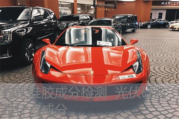 光伏硅胶成分检测 光伏硅胶是什么成分 光伏硅胶成分检测 光伏硅胶是什么成分