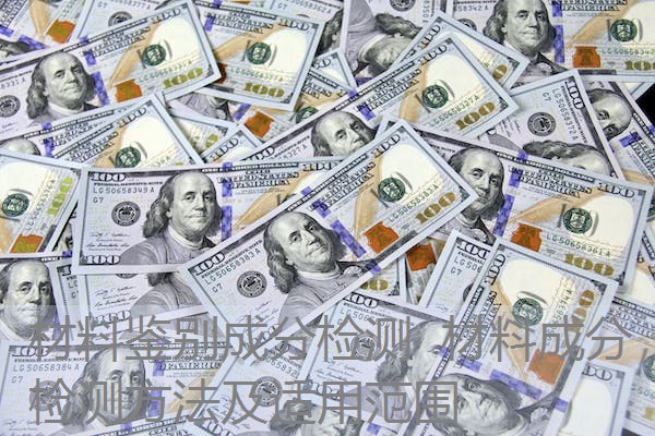 材料鉴别成分检测 材料成分检测方法及适用范围 材料鉴别成分检测 材料成分检测方法及适用范围
