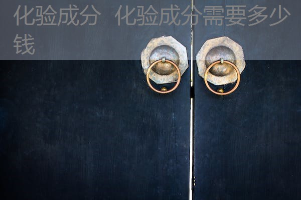 化验成分 化验成分需要多少钱 化验成分 化验成分需要多少钱