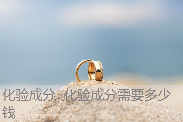 化验成分 化验成分需要多少钱 化验成分 化验成分需要多少钱