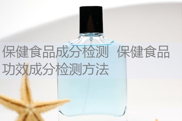 保健食品成分检测 保健食品功效成分检测方法 保健食品成分检测 保健食品功效成分检测方法
