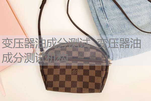 变压器油成分测试 变压器油成分测试机构 变压器油成分测试 变压器油成分测试机构
