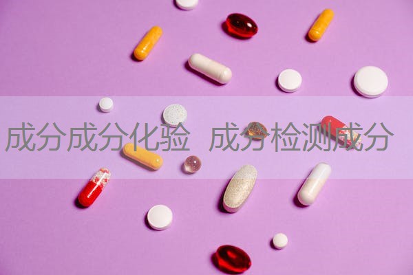 成分成分化验 成分检测成分 成分成分化验 成分检测成分
