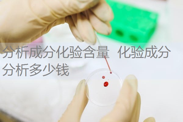 分析成分化验含量 化验成分分析多少钱 分析成分化验含量 化验成分分析多少钱