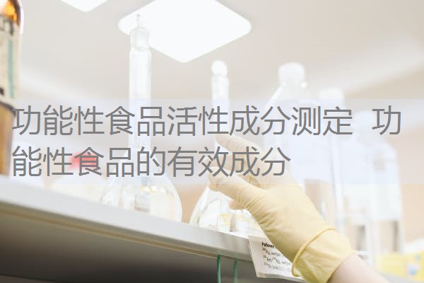功能性食品活性成分测定 功能性食品的有效成分 功能性食品活性成分测定 功能性食品的有效成分