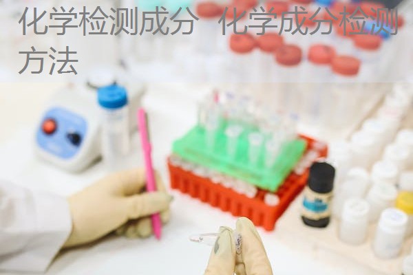 化学检测成分 化学成分检测方法 化学检测成分 化学成分检测方法