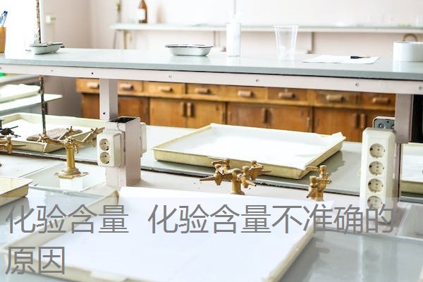 化验含量 化验含量不准确的原因 化验含量 化验含量不准确的原因