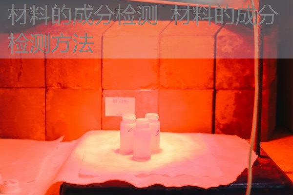 材料的成分检测 材料的成分检测方法 材料的成分检测 材料的成分检测方法