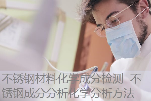 不锈钢材料化学成分检测  不锈钢成分分析化学分析方法