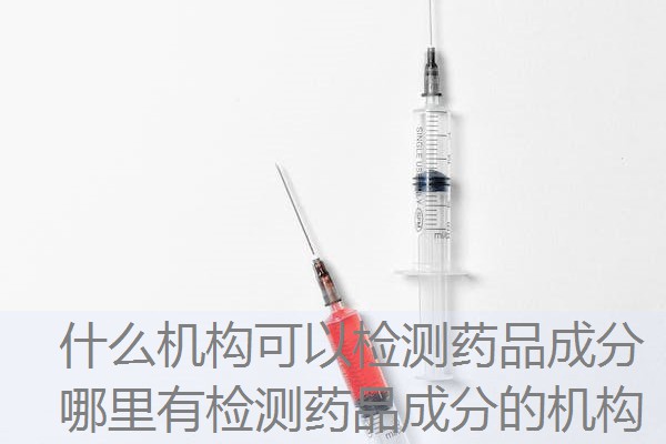什么机构可以检测药品成分 哪里有检测药品成分的机构 什么机构可以检测药品成分 哪里有检测药品成分的机构