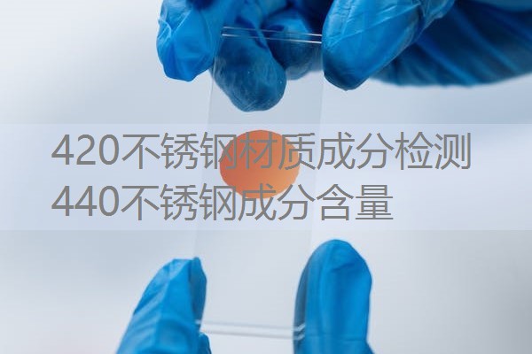 420不锈钢材质成分检测 440不锈钢成分含量 420不锈钢材质成分检测 440不锈钢成分含量