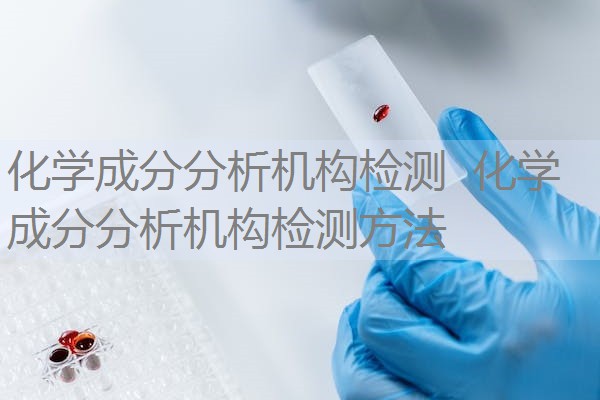化学成分分析机构检测 化学成分分析机构检测方法 化学成分分析机构检测 化学成分分析机构检测方法