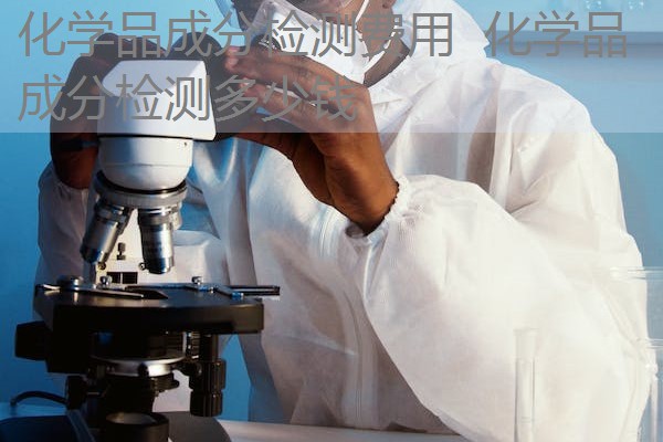 化学品成分检测费用 化学品成分检测多少钱 化学品成分检测费用 化学品成分检测多少钱