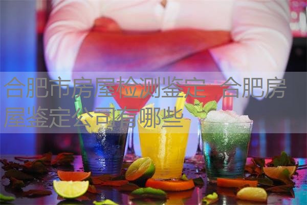 合肥市房屋检测鉴定 合肥房屋鉴定公司有哪些 合肥市房屋检测鉴定 合肥房屋鉴定公司有哪些