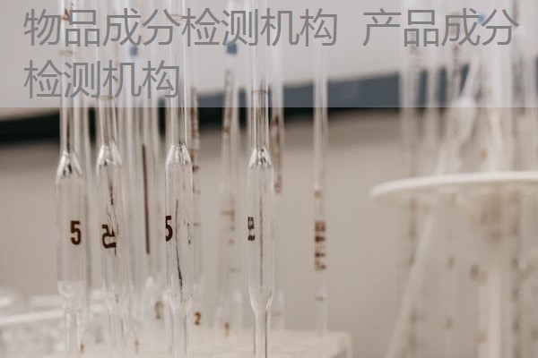 物品成分检测机构 产品成分检测机构 物品成分检测机构 产品成分检测机构