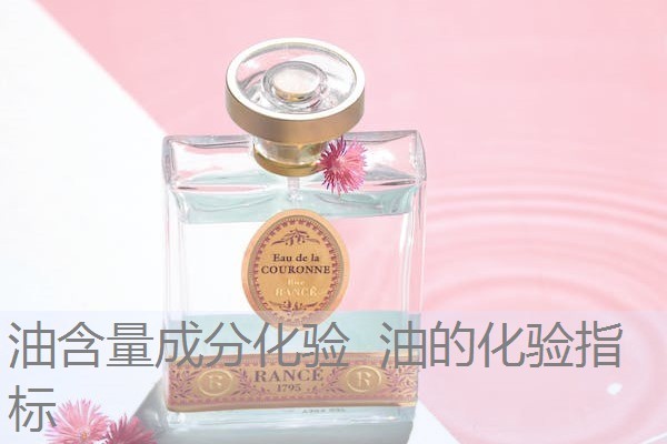油含量成分化验 油的化验指标 油含量成分化验 油的化验指标