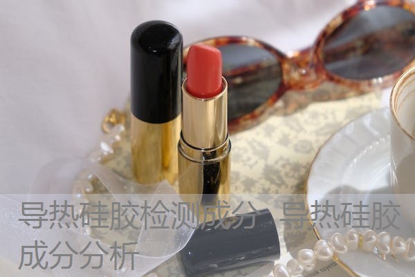 导热硅胶检测成分 导热硅胶成分分析 导热硅胶检测成分 导热硅胶成分分析