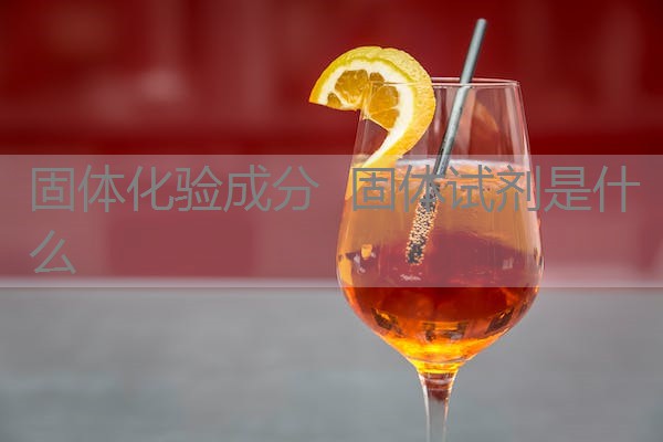 固体化验成分 固体试剂是什么 固体化验成分 固体试剂是什么