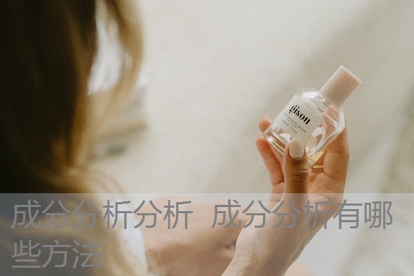 成分分析分析 成分分析有哪些方法 成分分析分析 成分分析有哪些方法