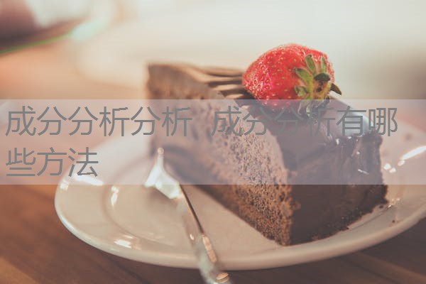 成分分析分析 成分分析有哪些方法 成分分析分析 成分分析有哪些方法