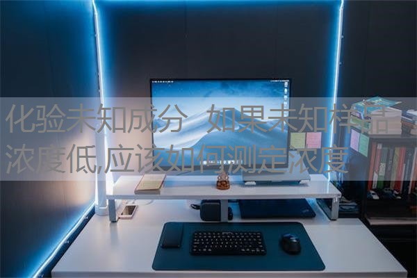 化验未知成分 如果未知样品浓度低,应该如何测定浓度 化验未知成分 如果未知样品浓度低,应该如何测定浓度