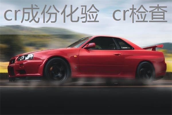 cr成份化验 cr检查 cr成份化验 cr检查