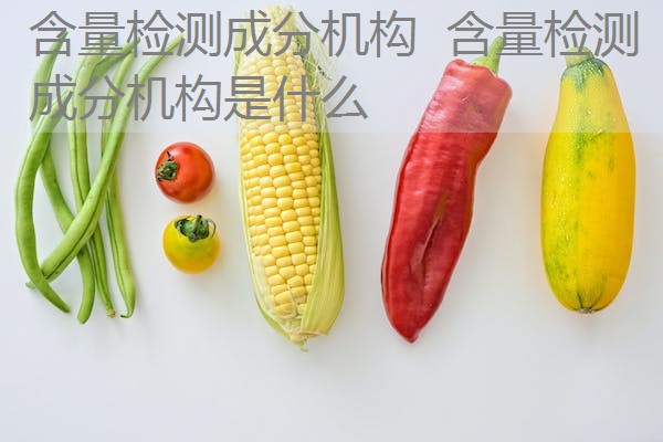 含量检测成分机构 含量检测成分机构是什么 含量检测成分机构 含量检测成分机构是什么