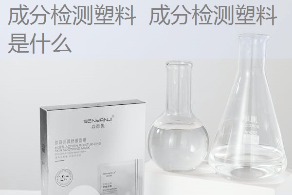 成分检测塑料 成分检测塑料是什么 成分检测塑料 成分检测塑料是什么