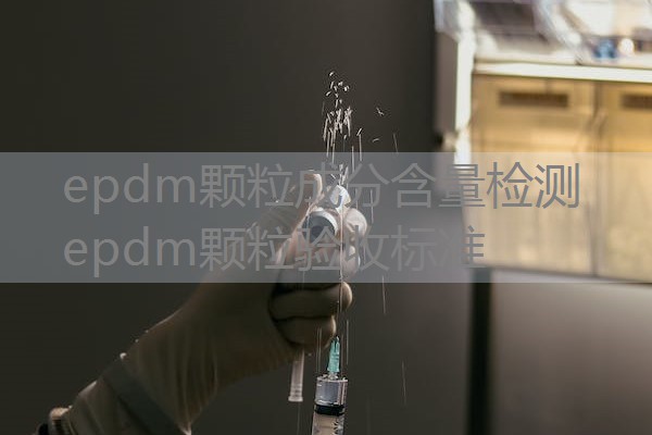 epdm颗粒成分含量检测 epdm颗粒验收标准 epdm颗粒成分含量检测 epdm颗粒验收标准
